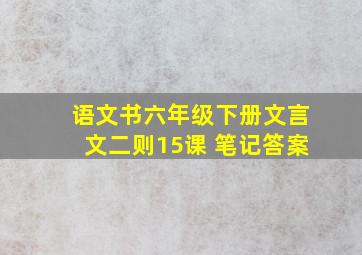 语文书六年级下册文言文二则15课 笔记答案